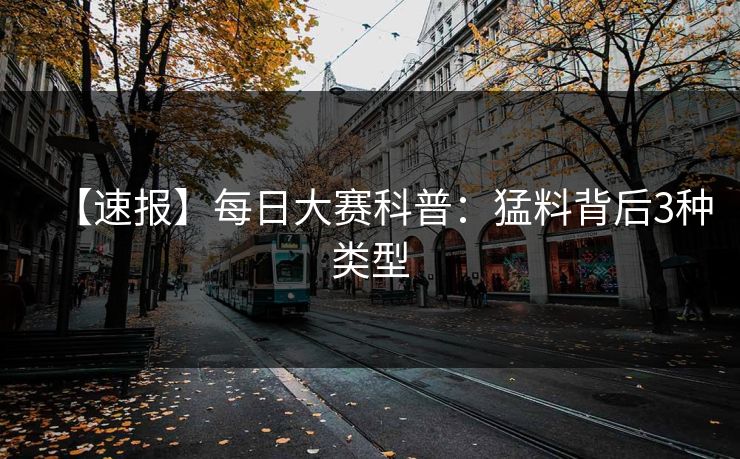【速报】每日大赛科普:猛料背后3种类型 【速报】每日大赛科普:猛料背后3种类型