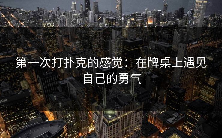 第一次打扑克的感觉：在牌桌上遇见自己的勇气