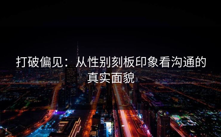 打破偏见：从性别刻板印象看沟通的真实面貌