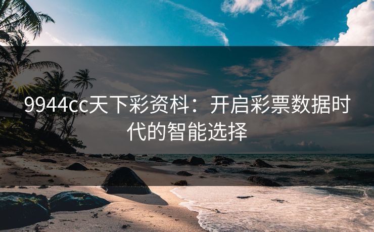 9944cc天下彩资枓：开启彩票数据时代的智能选择