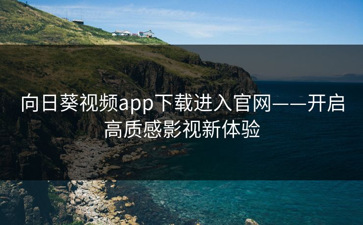 向日葵视频app下载进入官网——开启高质感影视新体验 向日葵视频app下载进入官网——开启高质感影视新体验