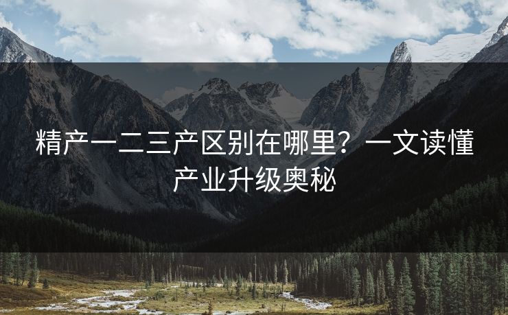 精产一二三产区别在哪里？一文读懂产业升级奥秘