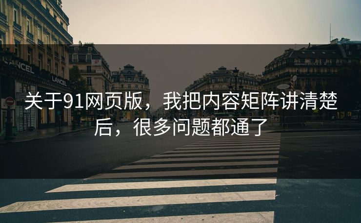 关于91网页版,我把内容矩阵讲清楚后,很多问题都通了 关于91网页版,我把内容矩阵讲清楚后,很多问题都通了