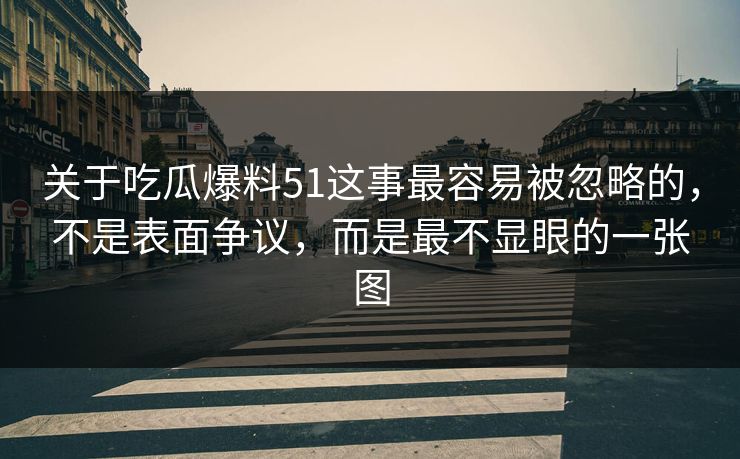 关于吃瓜爆料51这事最容易被忽略的,不是表面争议,而是最不显眼的一张图 关于吃瓜爆料51这事最容易被忽略的,不是表面争议,而是最不显眼的一张图